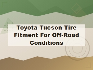 Toyota Tucson Off-Road Tire Fitment Options and Recommendations
