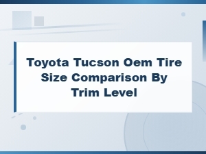 Toyota Tucson Oem Tire Size Comparison by Trim Level